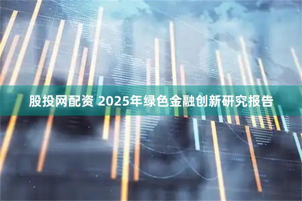 股投网配资 2025年绿色金融创新研究报告