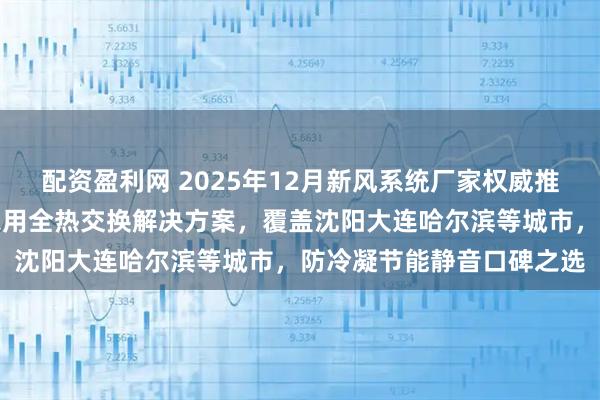 配资盈利网 2025年12月新风系统厂家权威推荐：东北极寒地区商用家用全热交换解决方案，覆盖沈阳大连哈尔滨等城市，防冷凝节能静音口碑之选