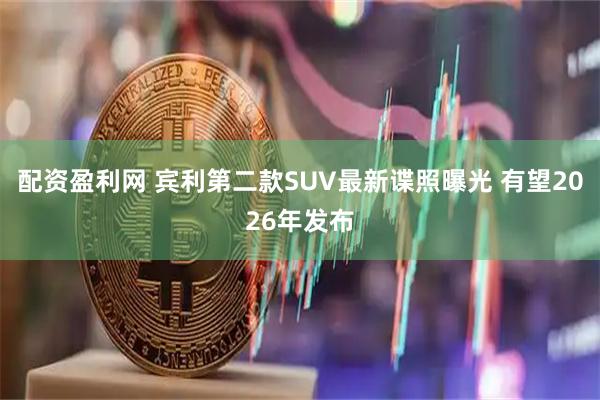 配资盈利网 宾利第二款SUV最新谍照曝光 有望2026年发布