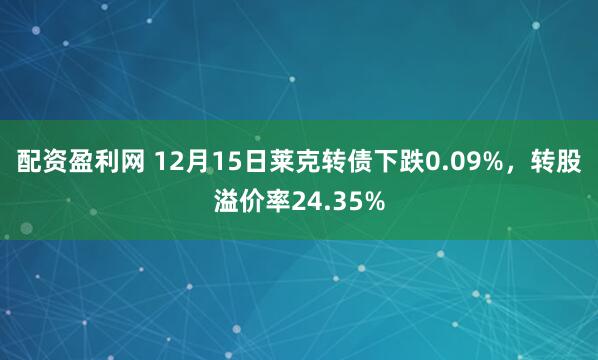 配资盈利网 12月15日莱克转债下跌0.09%，转股溢价率24.35%