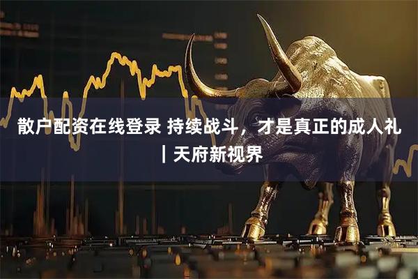散户配资在线登录 持续战斗，才是真正的成人礼｜天府新视界